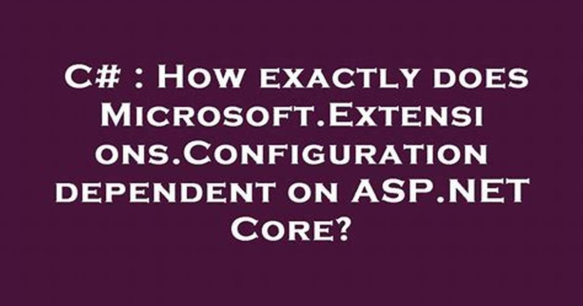 How Exactly Does Microsoft. Extensions. Configuration Dependent on Asp. Net Core?