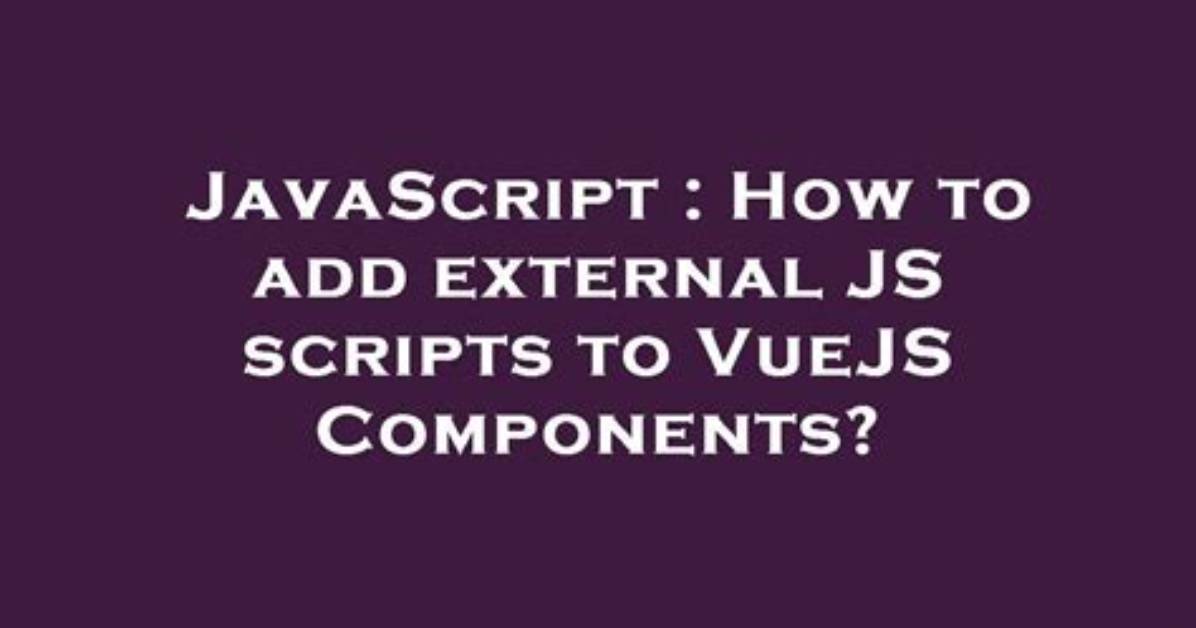 How to Add External Js Scripts to Vuejs Components?