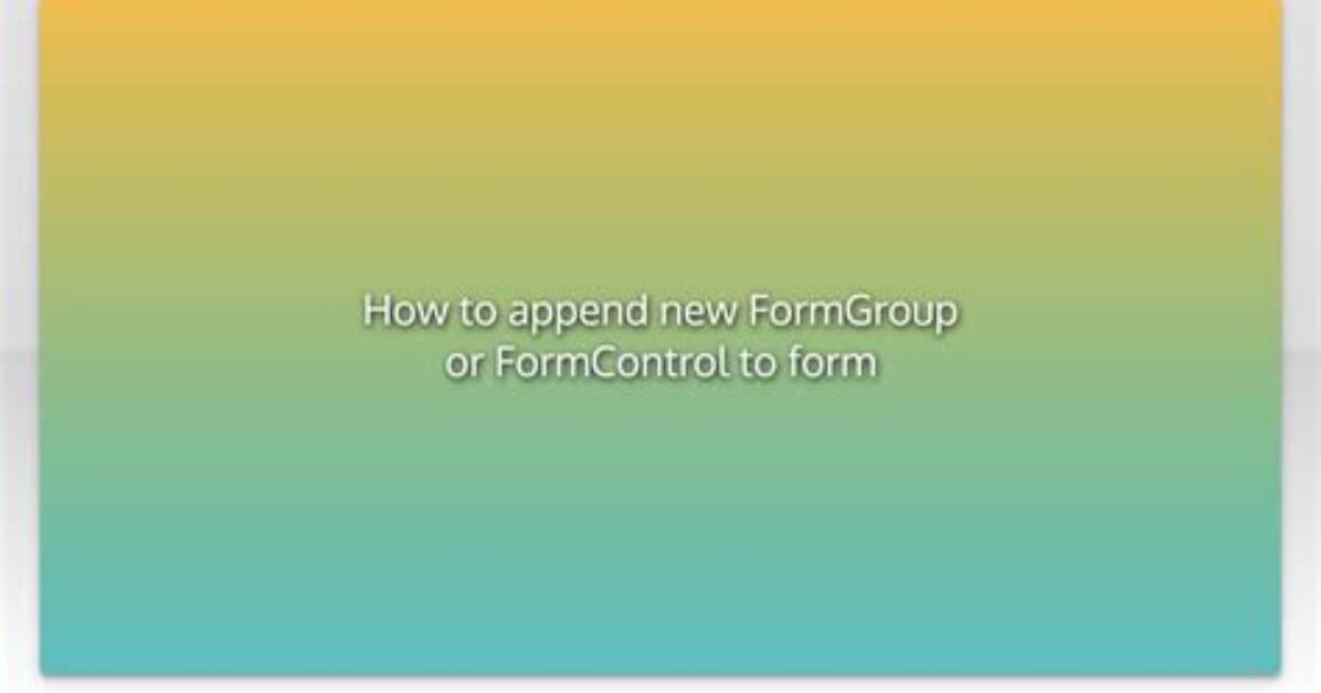 How to Append New Formgroup or Formcontrol to Form