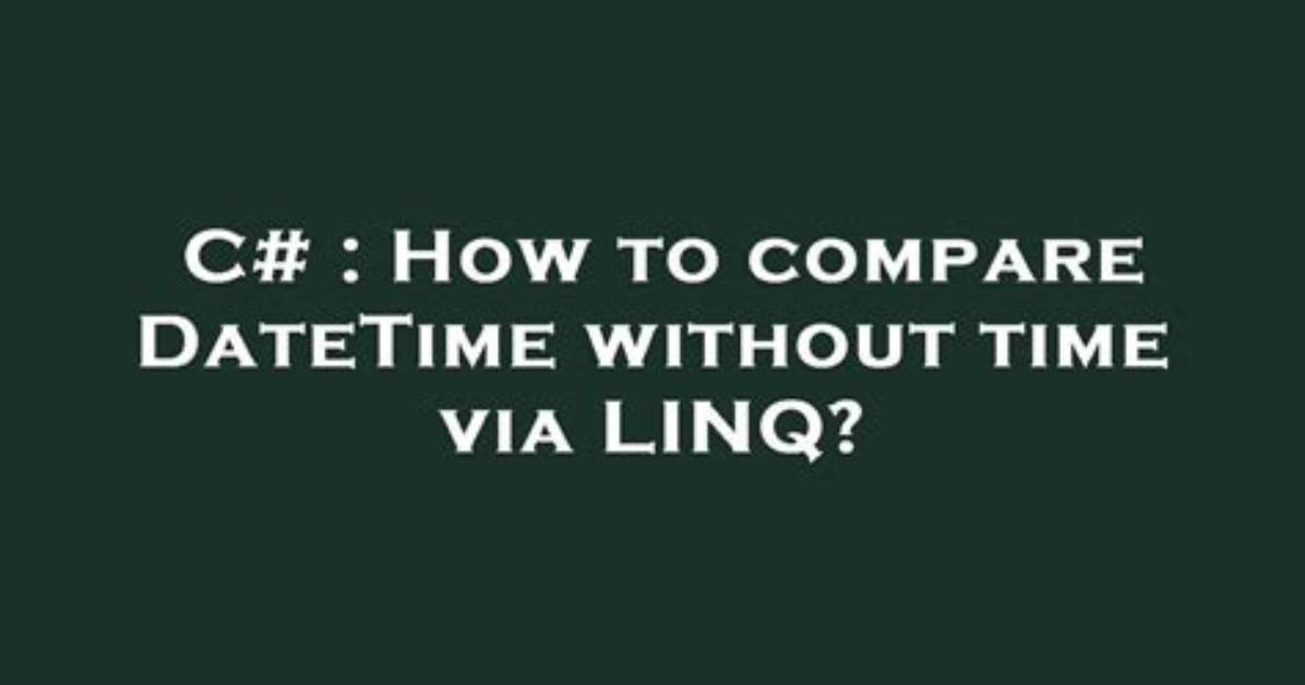 How to Compare Datetime Without Time via Linq?