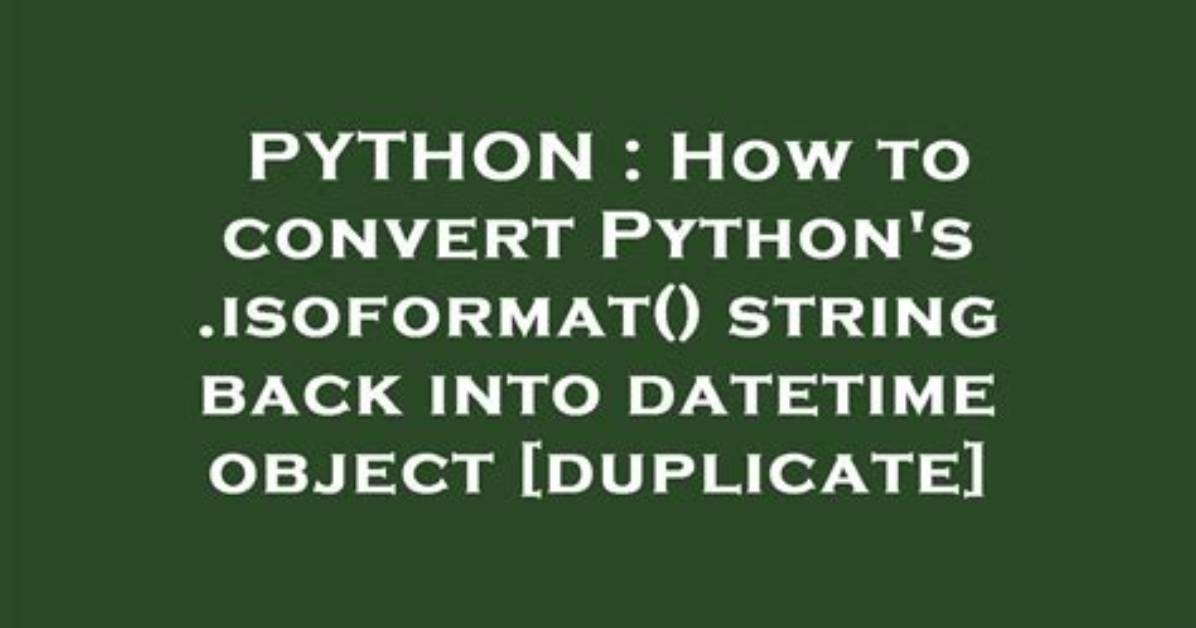 How to Convert Python's. Isoformat() String Back into Datetime Object [Duplicate]