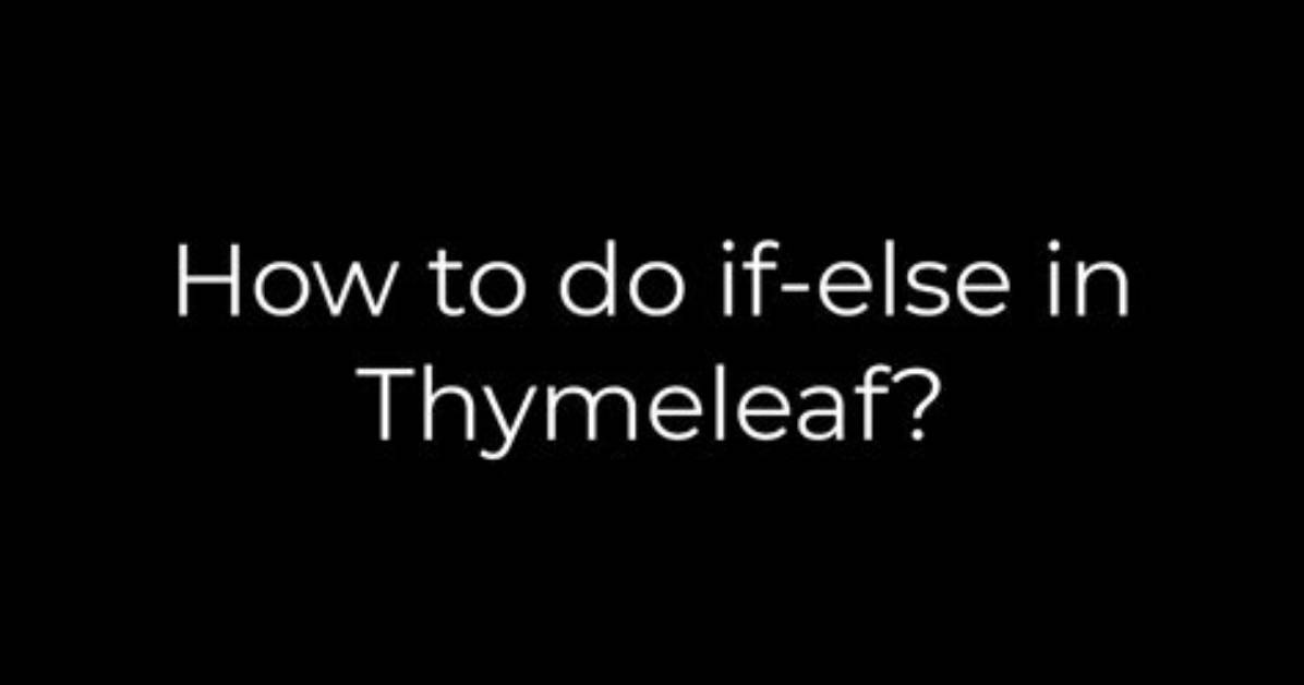 How to Do If-Else in Thymeleaf?