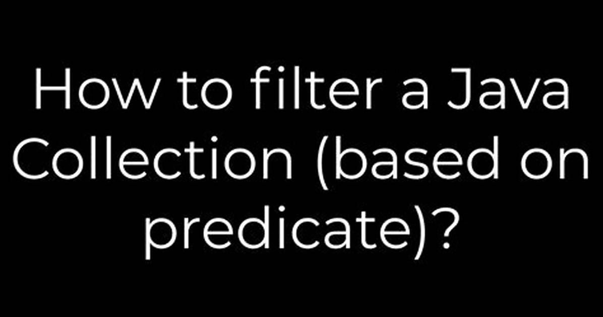 How to Filter a Java Collection (Based on Predicate)?