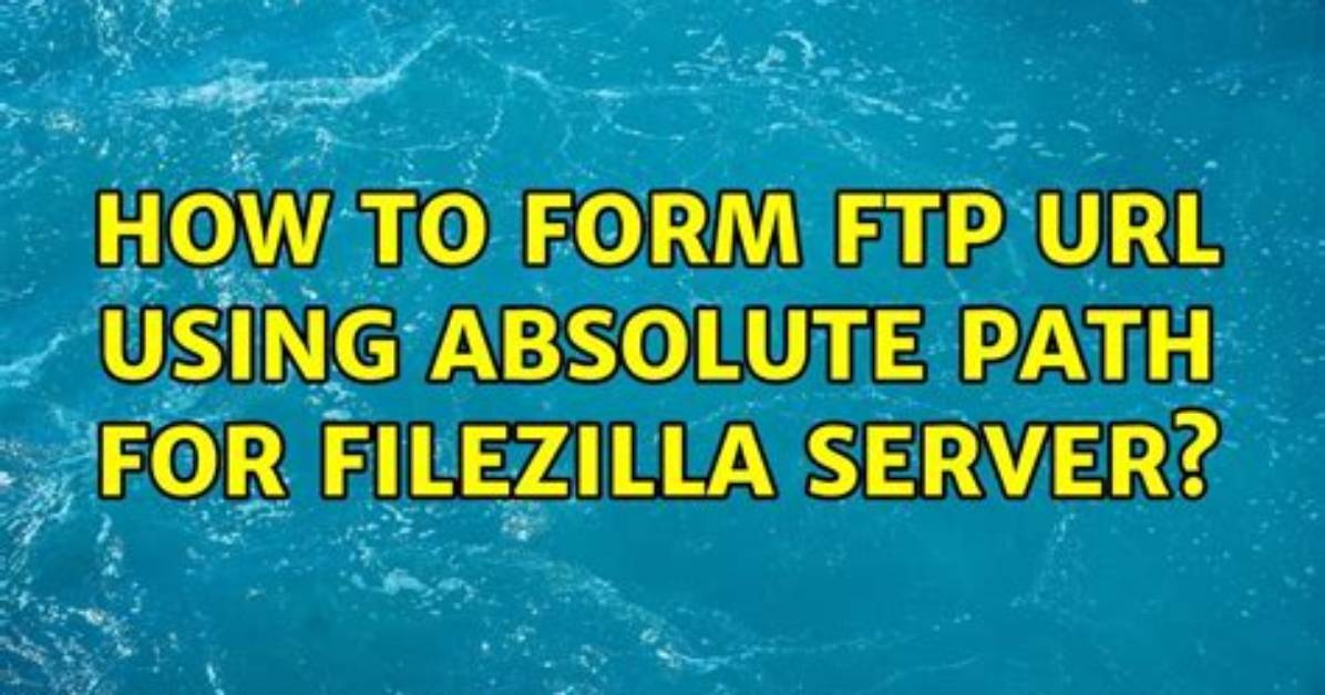 How to Form Ftp Url Using Absolute Path for Filezilla Server?