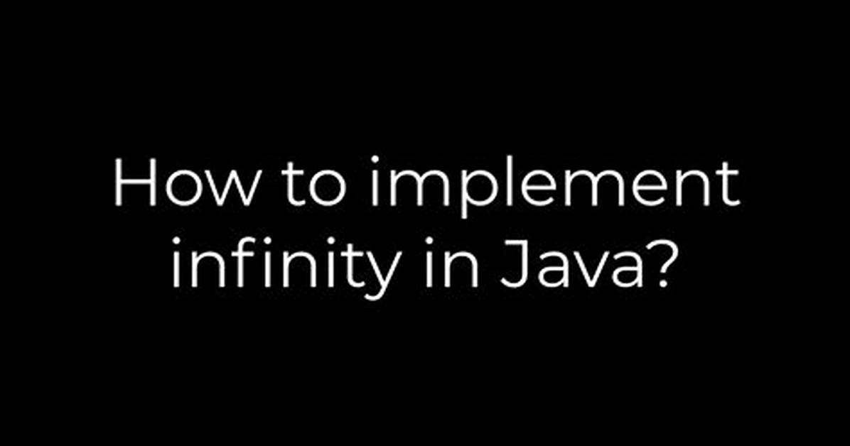 How to Implement Infinity in Java?