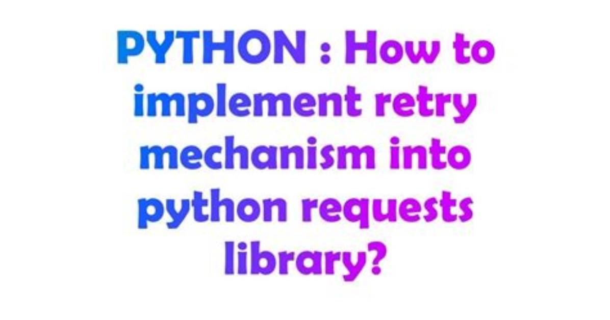 How to Implement Retry Mechanism into Python Requests Library?