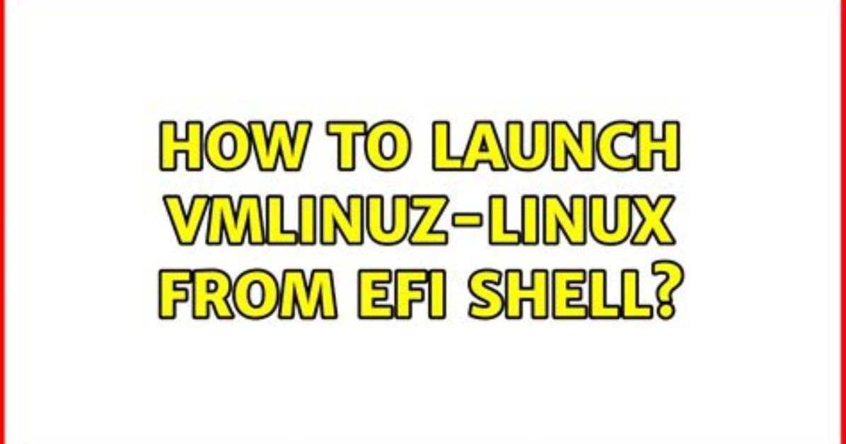 How to Launch Vmlinuz-Linux from Efi Shell?