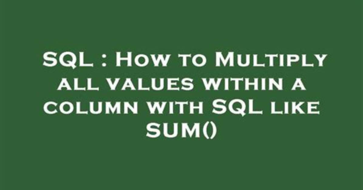 How to Multiply All Values Within a Column with Sql Like Sum()