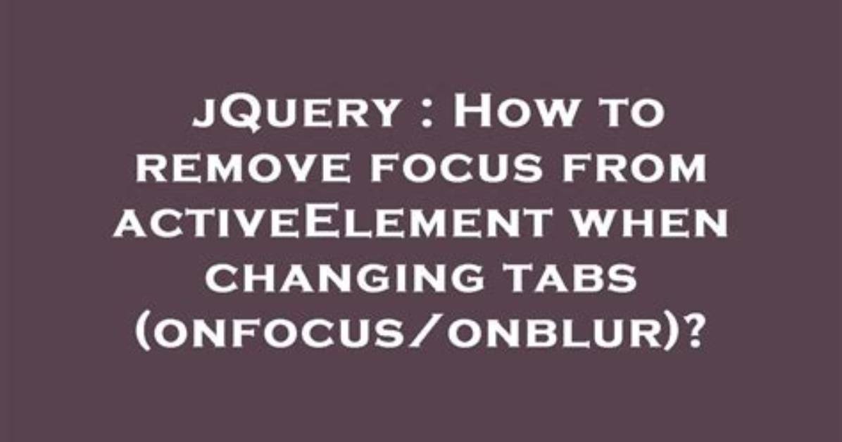 How to Remove Focus from activeElement When Changing Tabs (Onfocus/Onblur)?