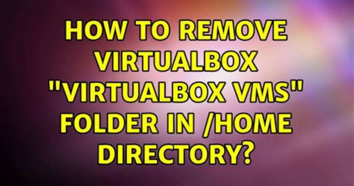 How to Remove Virtualbox "Virtualbox Vms" Folder in /Home Directory?