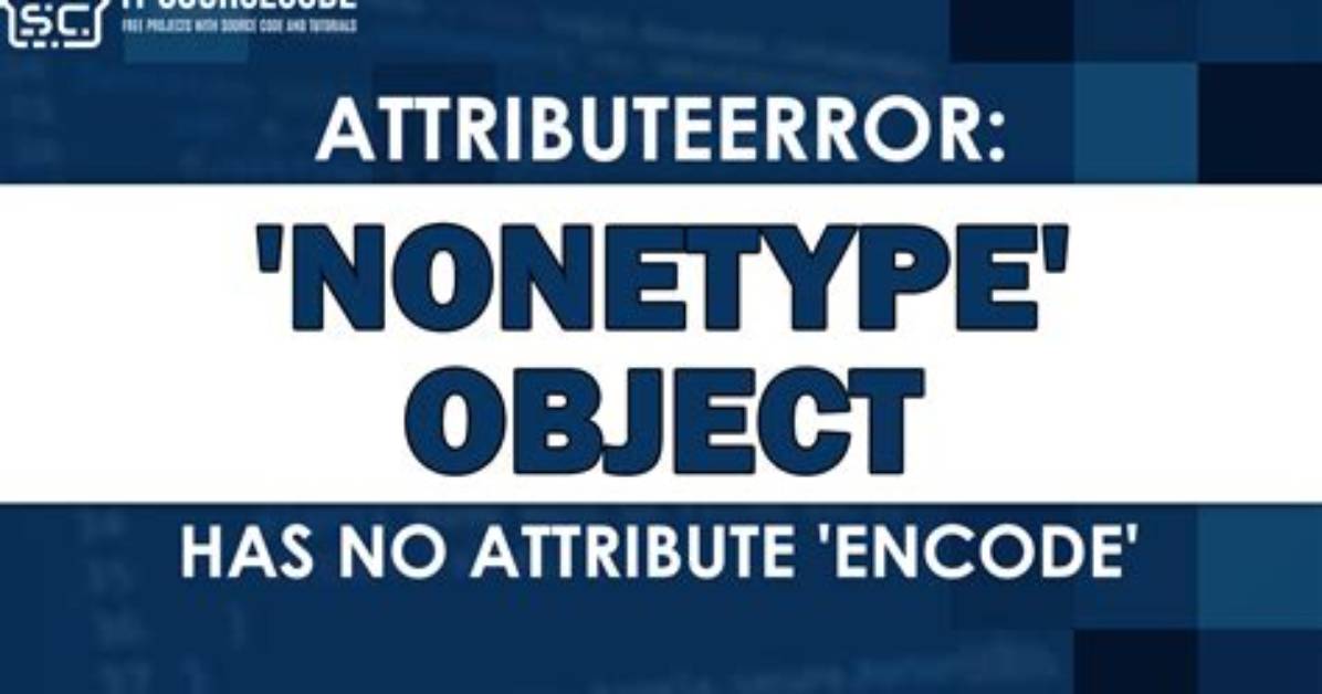 How to Resolve Attributeerror: 'Nonetype' Object Has No Attribute 'Encode' in Python