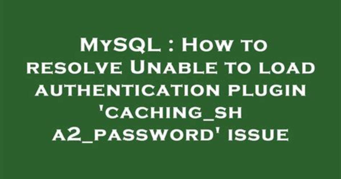 How to Resolve Unable to Load Authentication Plugin 'Caching_Sha2_Password' Issue
