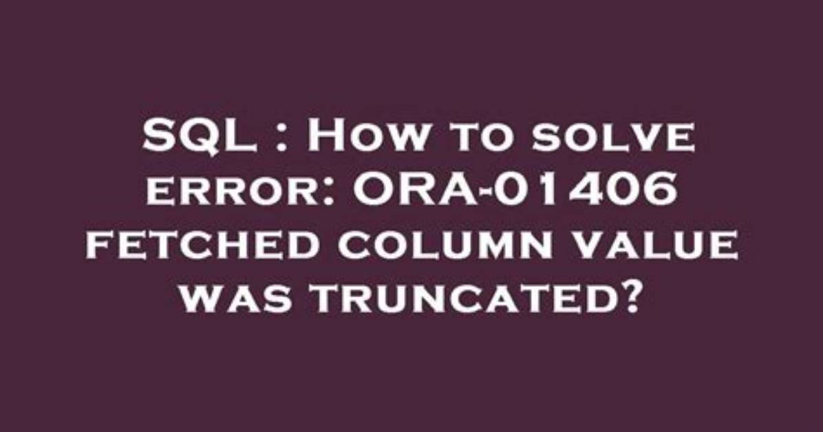 How to Solve Error: Ora-01406 Fetched Column Value Was Truncated?