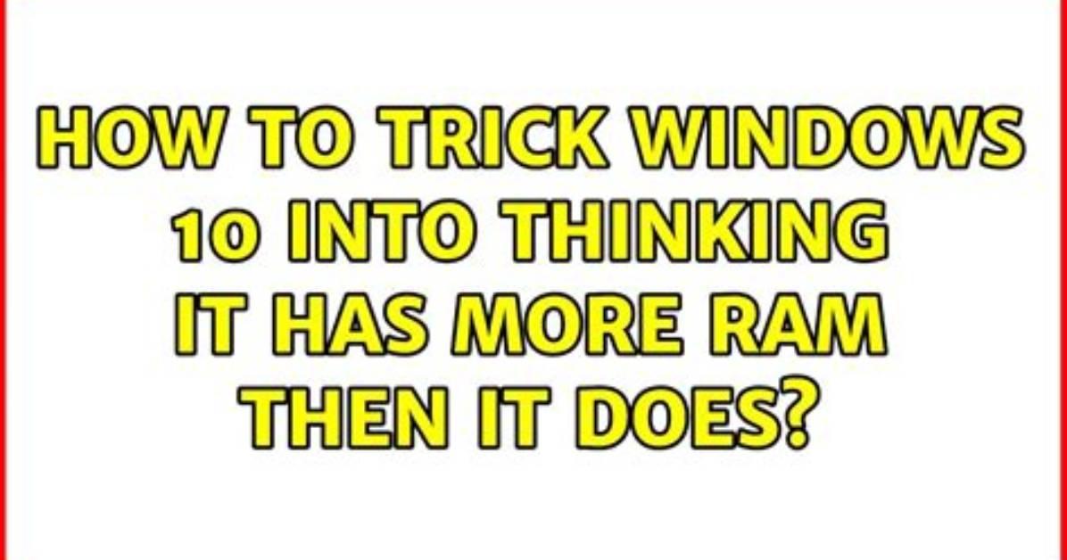 How to Trick Windows 10 into Thinking It Has More Ram Then It Does?