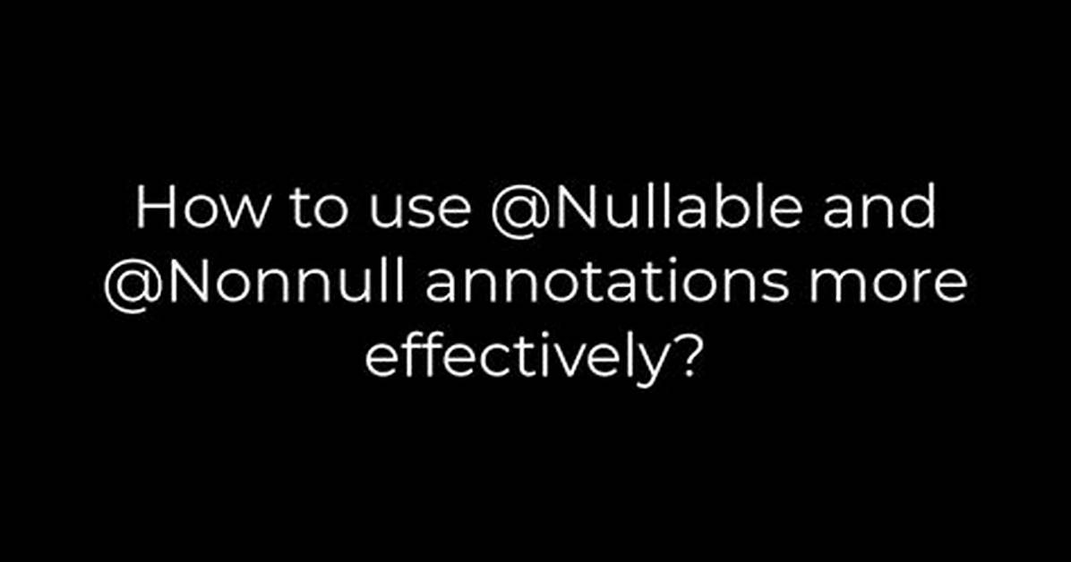 How to Use @Nullable and @Nonnull Annotations More Effectively?