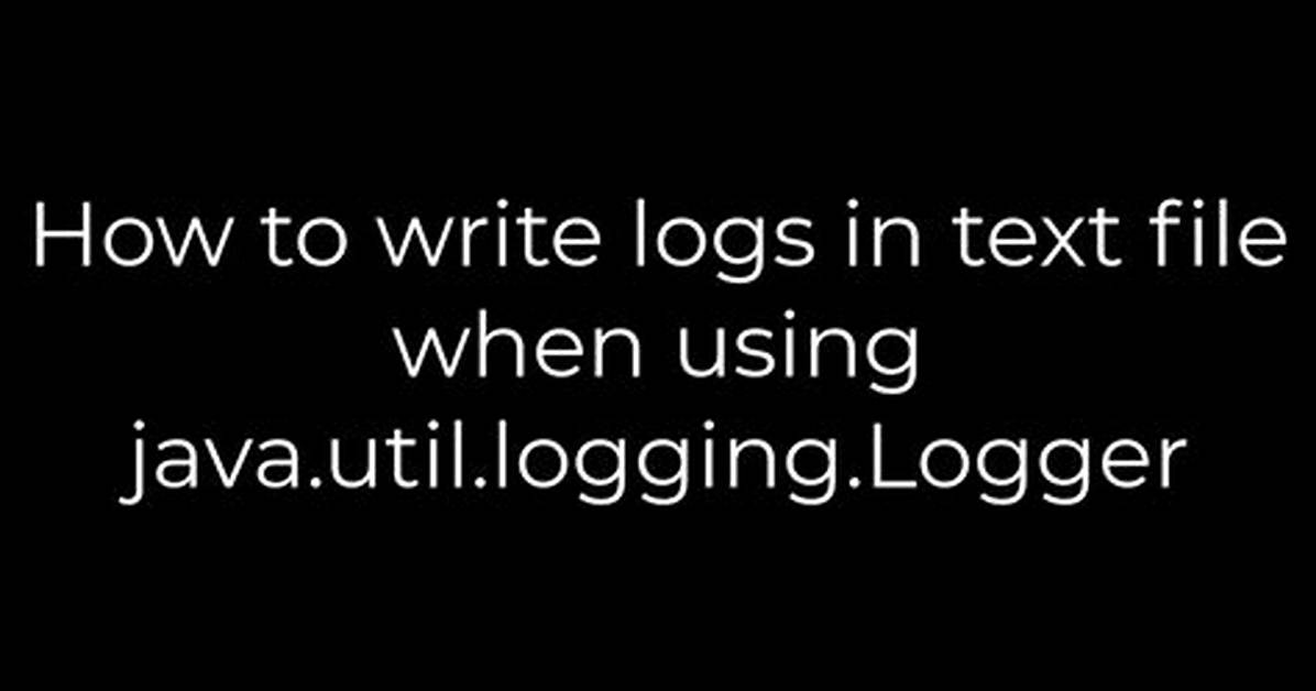 How to Write Logs in Text File When Using Java. Util. Logging. Logger