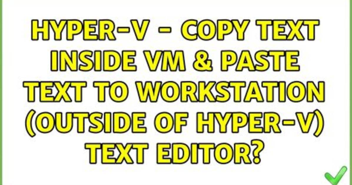 Hyper-v - Copy Text Inside Vm & Paste Text to Workstation (Outside of Hyper-V) Text Editor?