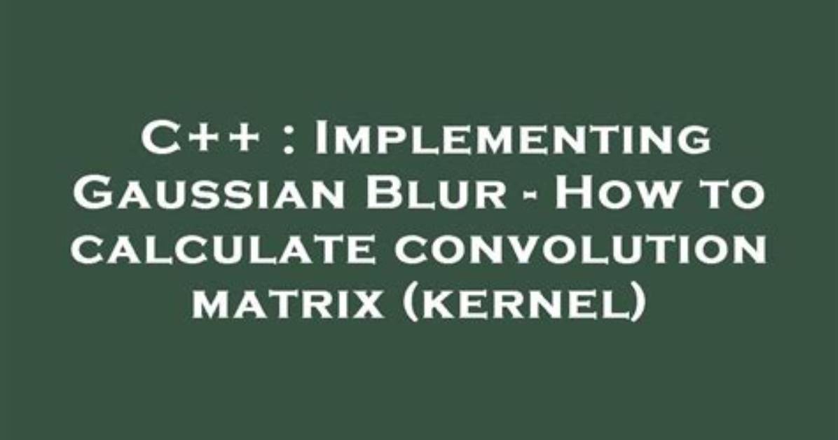Implementing Gaussian Blur - How to Calculate Convolution Matrix (Kernel)