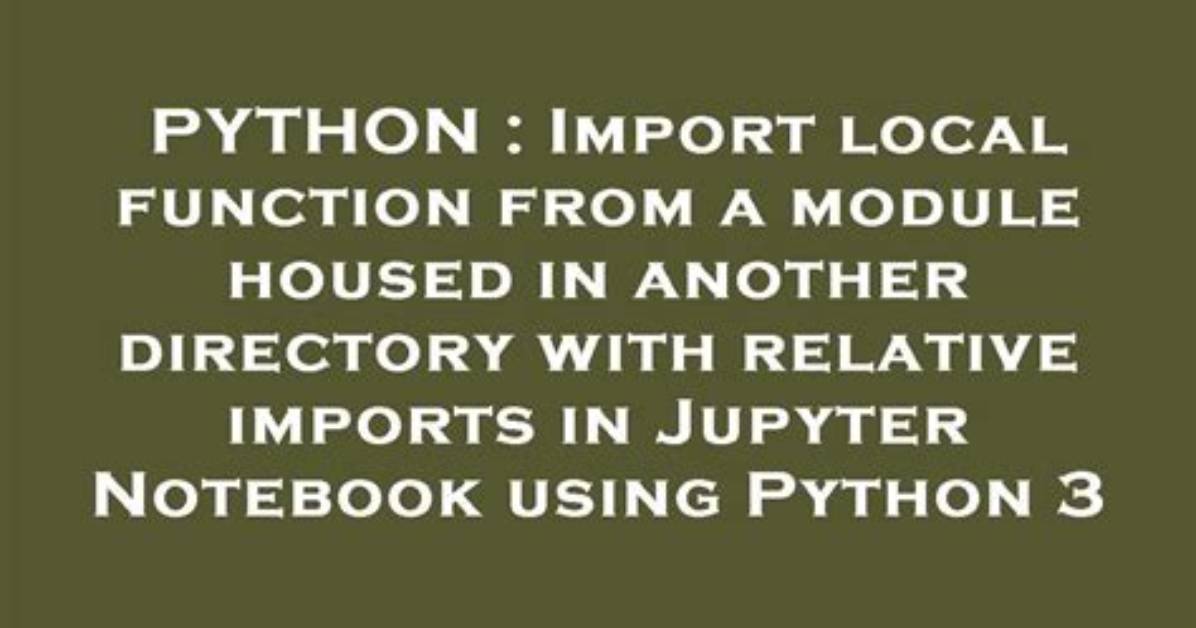 Import Local Function from a Module Housed in Another Directory with Relative Imports in Jupyter Notebook Using Python 3