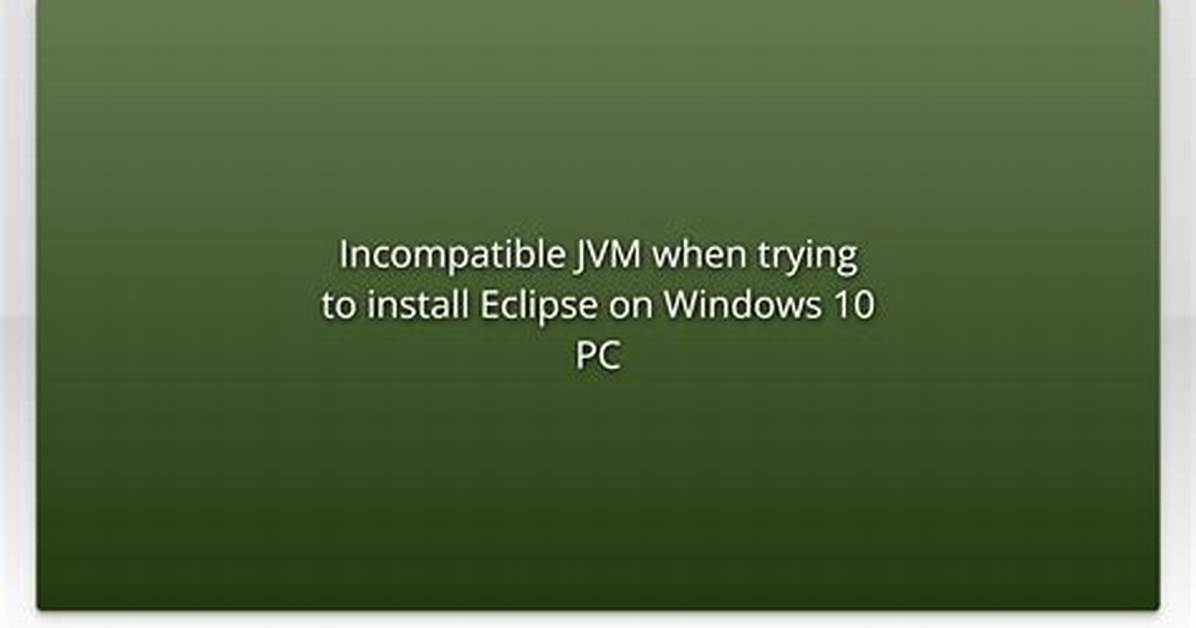 Incompatible Jvm When Trying to Install Eclipse on Windows 10 Pc
