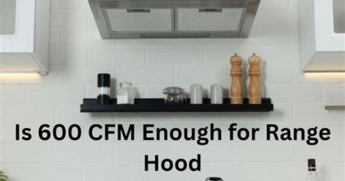 Is 600 Cfm Enough for Range Hood