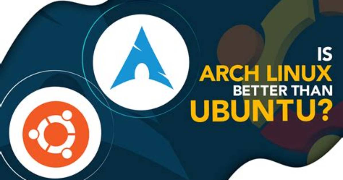 Is Arch Linux Better Than Ubuntu?