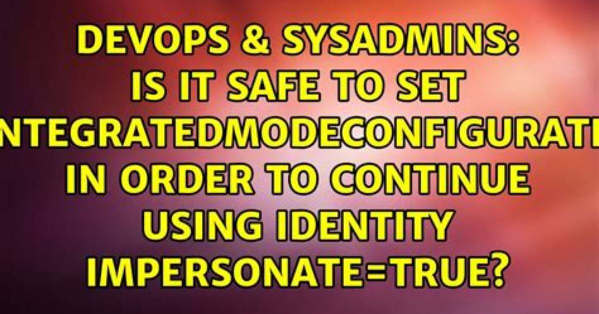 Is It Safe to Set validateIntegratedModeConfiguration=false in Order to Continue Using Identity Impersonate=True?