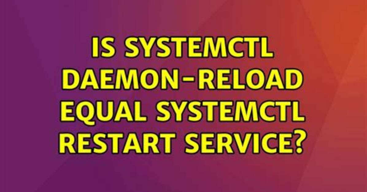 Is Systemctl Daemon-Reload Equal Systemctl Restart Service?