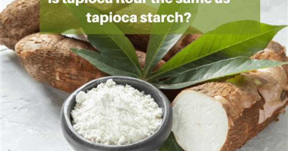 Is Tapioca Starch and Flour the Same