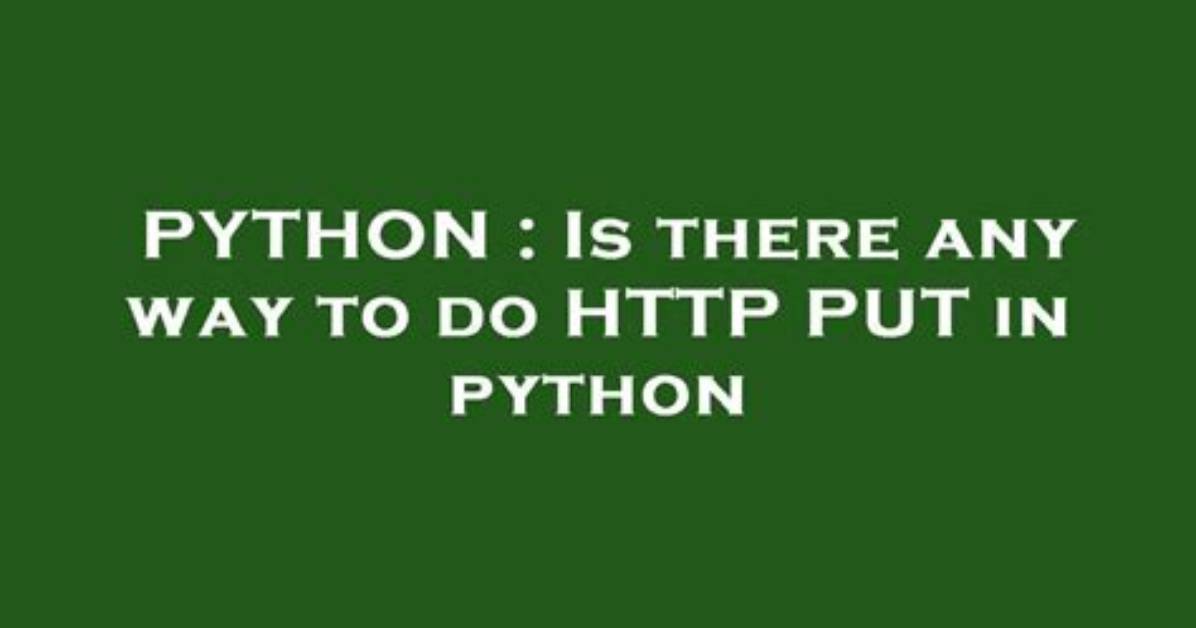 Is There Any Way to Do Http Put in Python