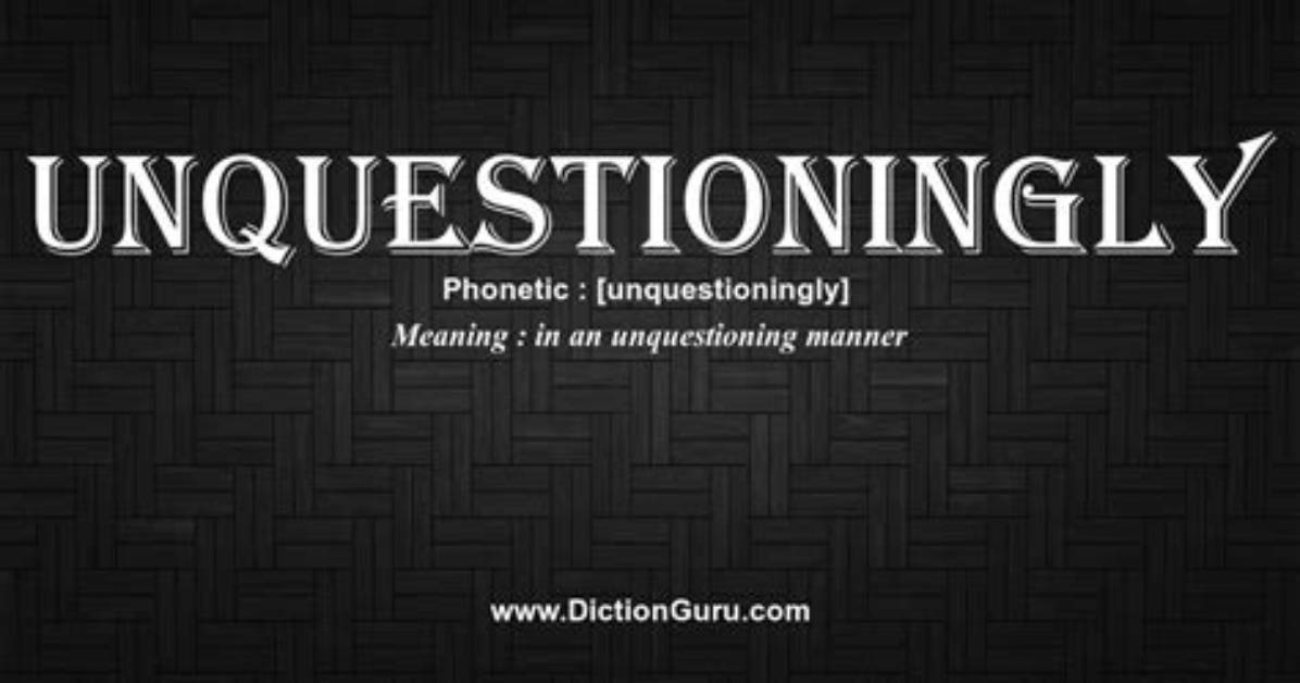 Is There Such a Word as Unquestioningly?