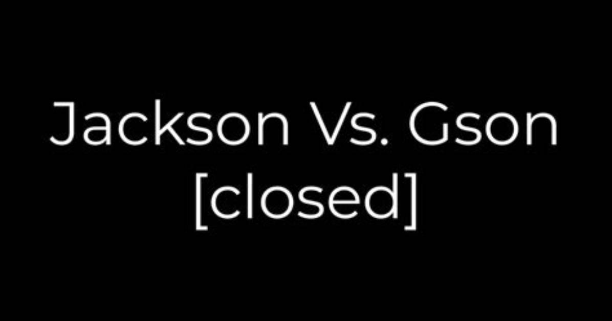 Jackson Vs. Gson [Closed]