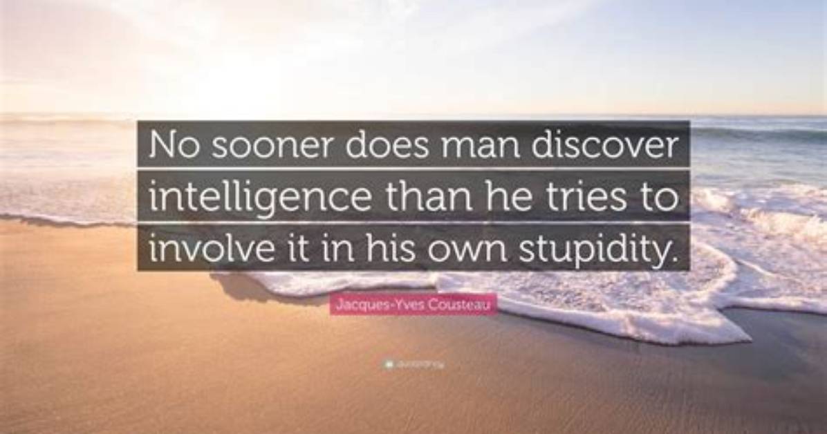 Jacques Yves Cousteau: 'No Sooner Does Man Discover Intelligence Than He Tries to Involve It in His Own Stupidity.'