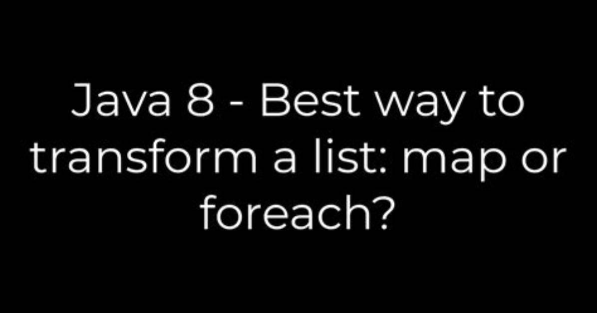 Java 8 - Best Way to Transform a List: Map or Foreach?