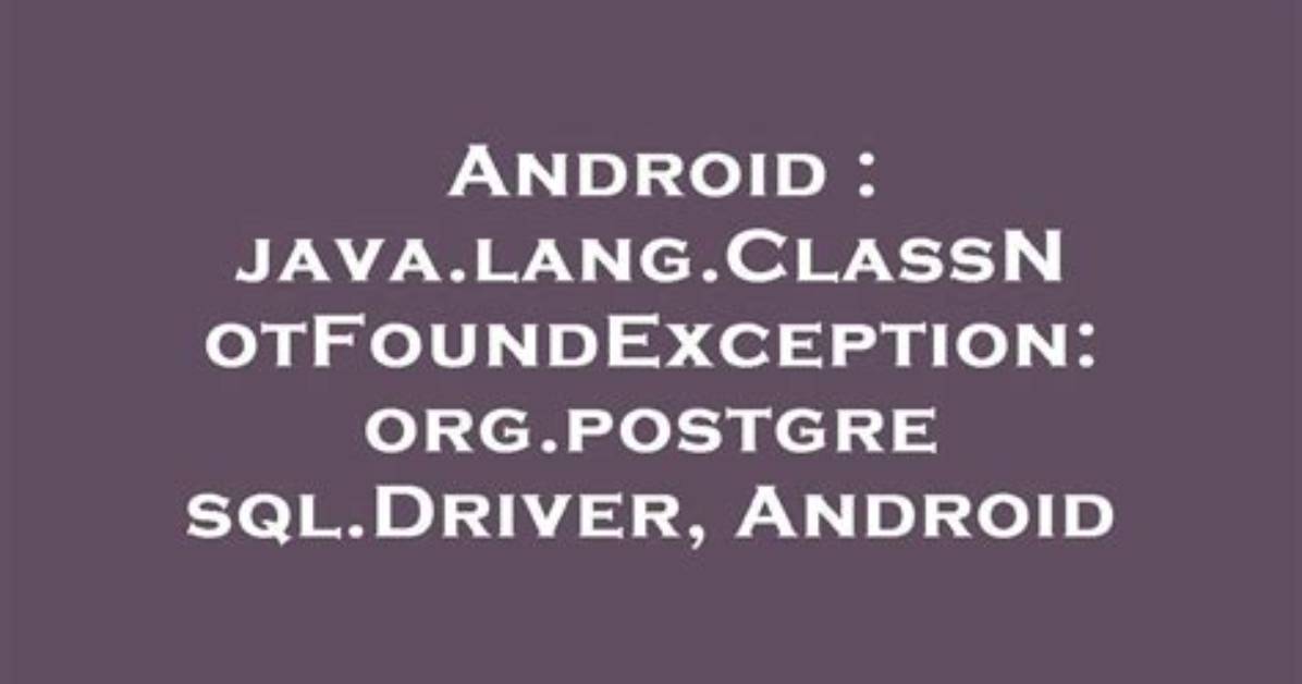 Java. Lang. Classnotfoundexception: Org. Postgresql. Driver, Android