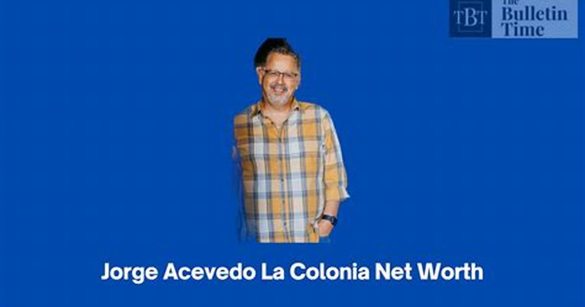 Jorge Acevedo La Colonia Net Worth | Age, Height, Weight, Dating and More