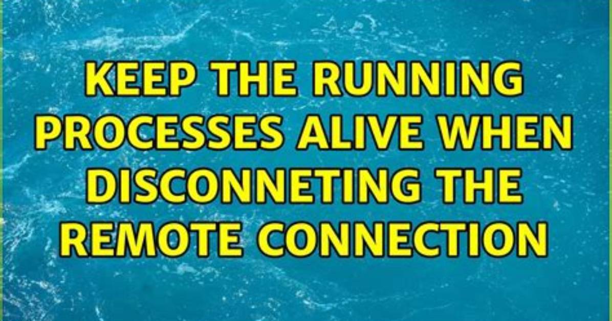 Keep the Running Processes Alive When Disconneting the Remote Connection