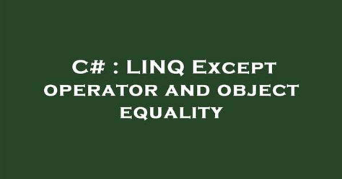 Linq Except Operator and Object Equality