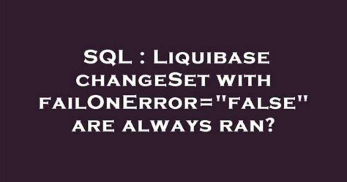 Liquibase changeSet with failOnError="false" Are Always Ran?