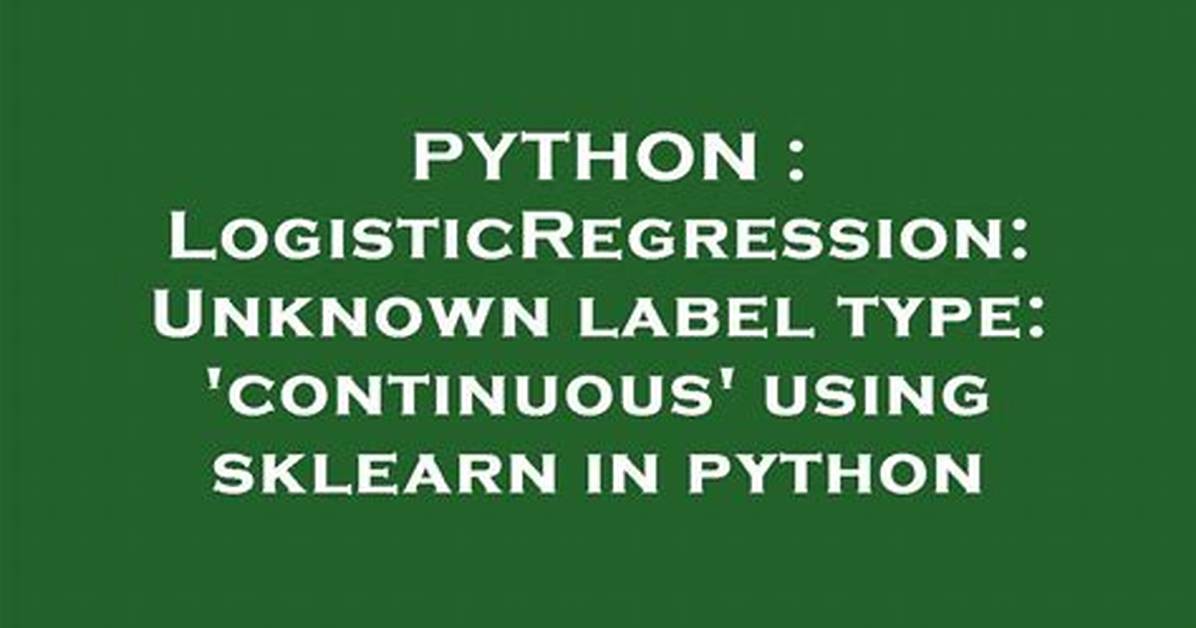 Logisticregression: Unknown Label Type: 'Continuous' Using Sklearn in Python