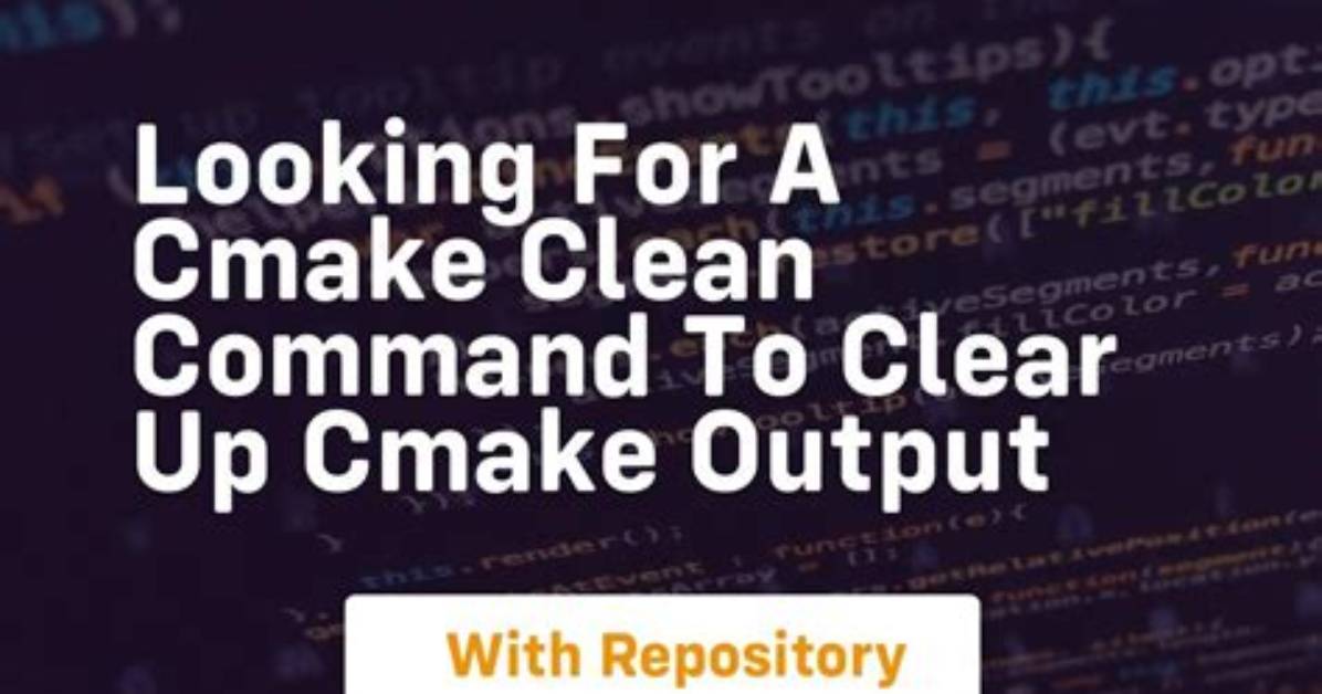 Looking for a 'Cmake Clean' Command to Clear up Cmake Output
