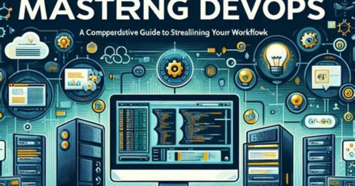 Mastering Devops: Your Guide to Automating and Streamlining Development