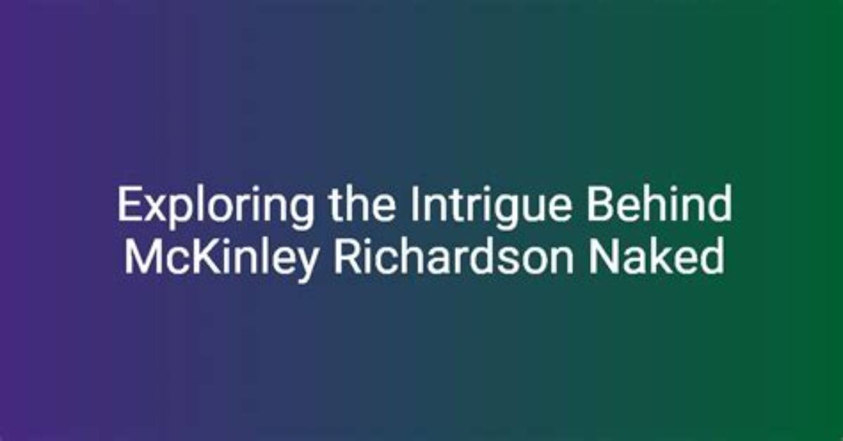 Mckinley Richardson Naked: a Comprehensive Exploration You Won't Forget