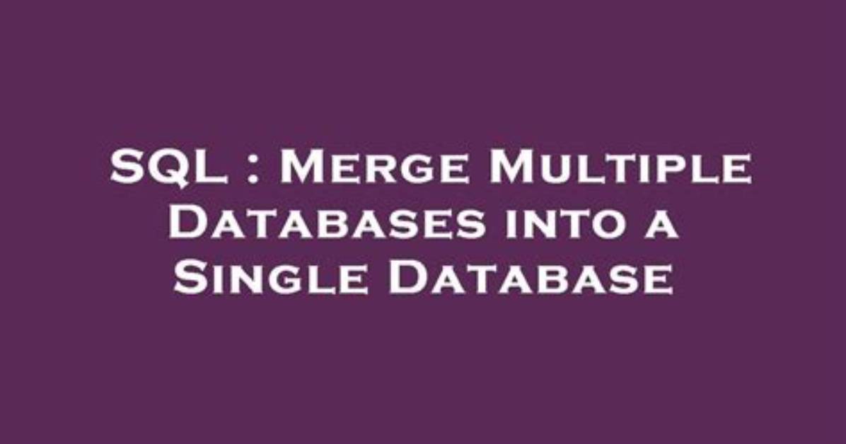 Merge Multiple Databases into a Single Database