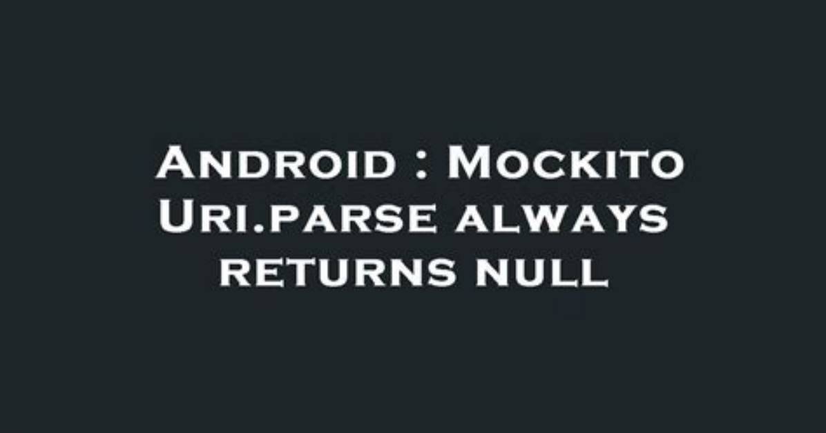 Mockito Uri. Parse Always Returns Null