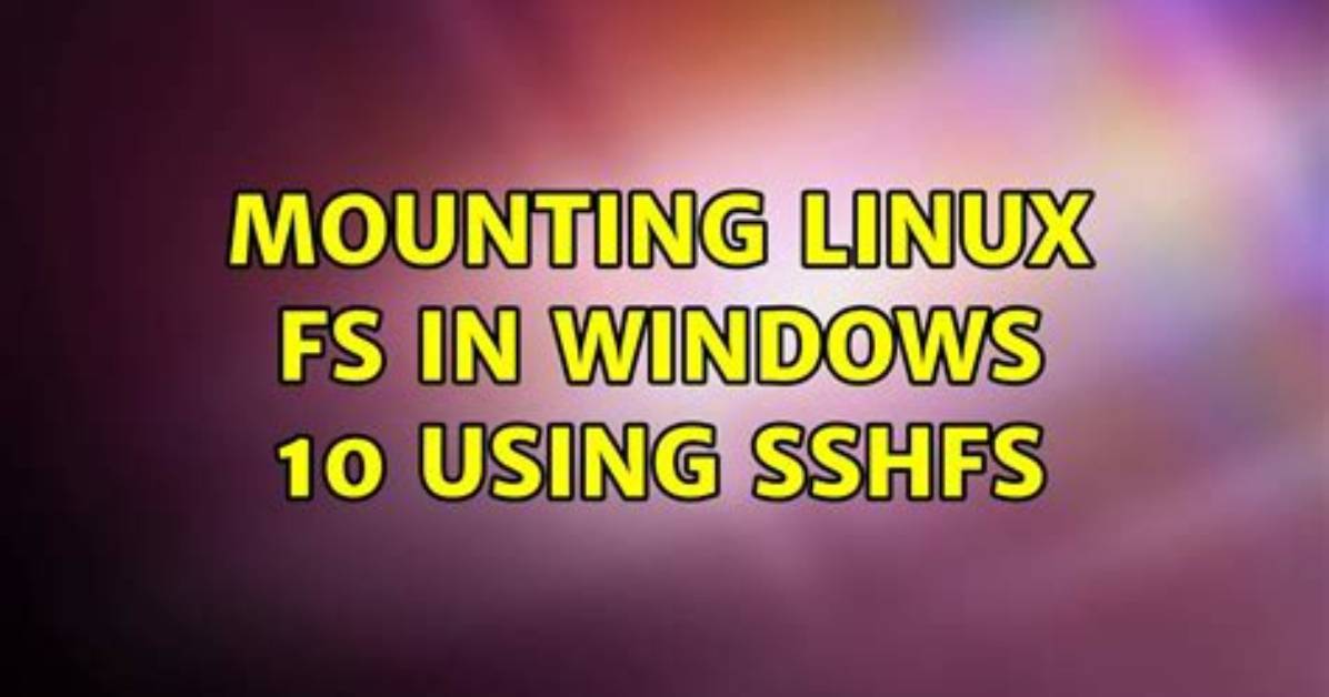 Mounting Linux Fs in Windows 10 Using Sshfs