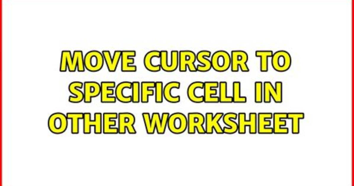 Move Cursor to Specific Cell in Other Worksheet