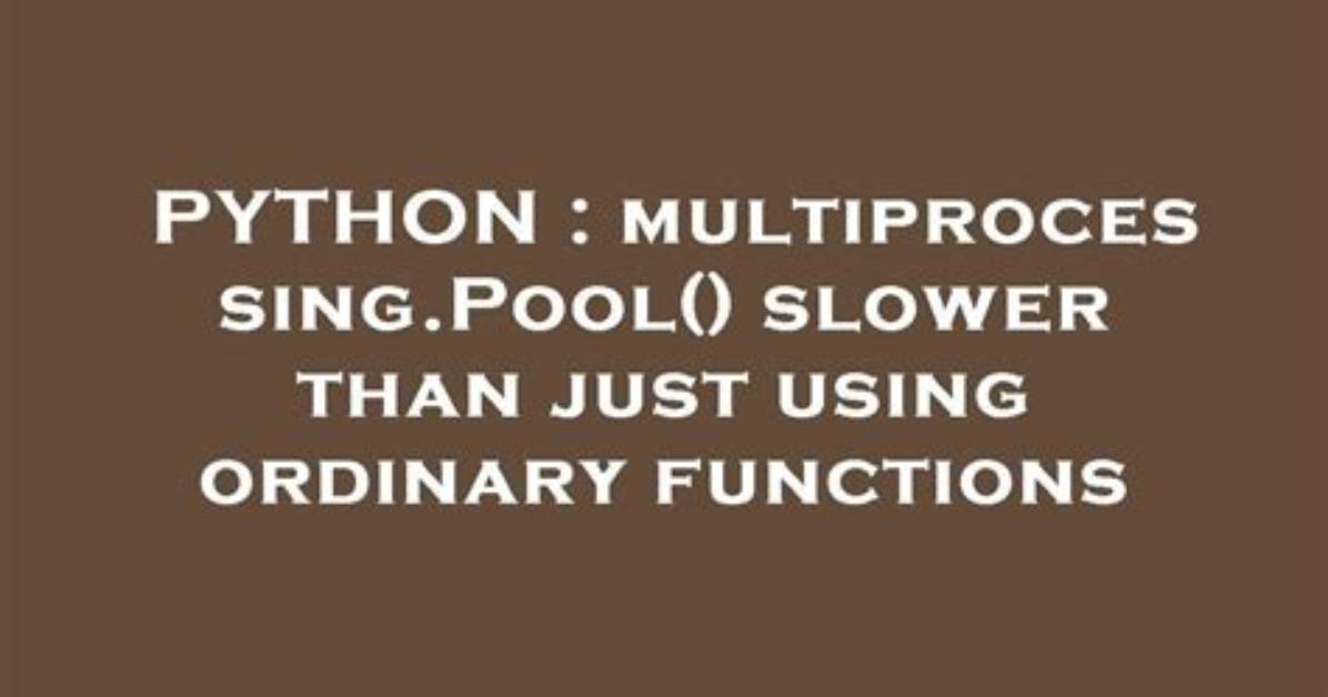 Multiprocessing. Pool() Slower Than Just Using Ordinary Functions