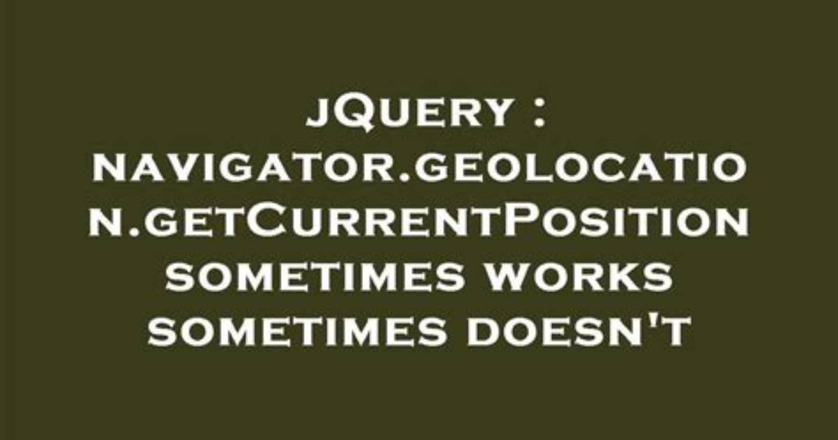Navigator. Geolocation. getCurrentPosition Sometimes Works Sometimes Doesn't