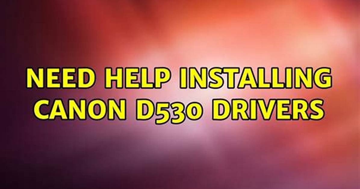 Need Help Installing Canon D530 Drivers